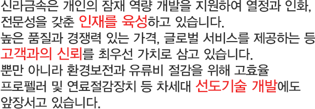 신라금속은 개인의 잠재 역량 개발을 지원하여 열정과 인화, 전문성을 갖춘 인재를 육성하고 있습니다. 